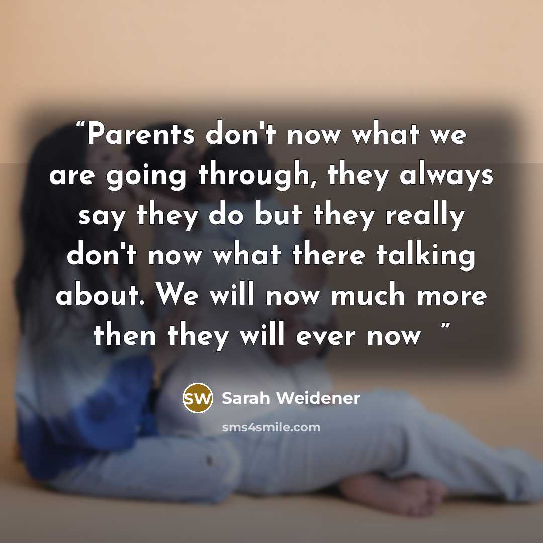 “Parents don't now what we are going through, they always say they do but they really don't now what there talking about. We will now much more then they will ever now ✌️” quote by Sarah Weidener