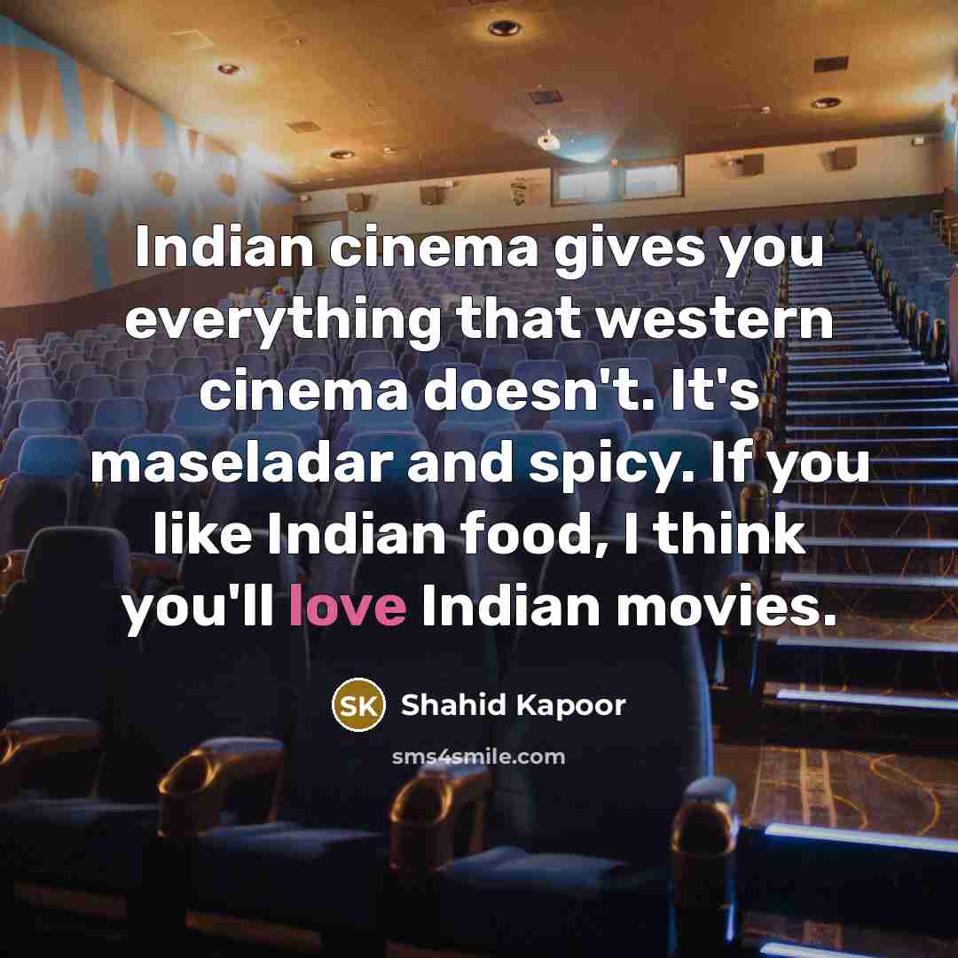 “Indian cinema gives you everything that western cinema doesn't. It's maseladar and spicy. If you like Indian food, I think you'll love Indian movies.” quote by Shahid Kapoor