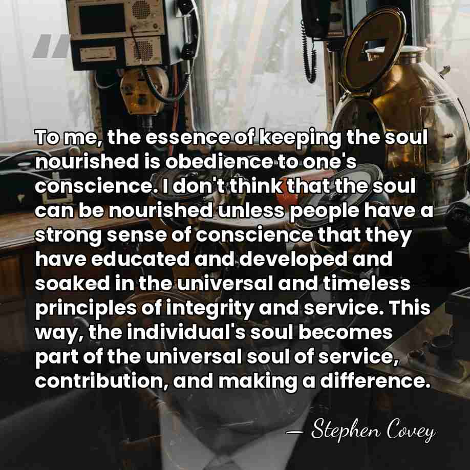 To me, the essence of keeping the soul nourished is obedience to&hellip; - Stephen Covey