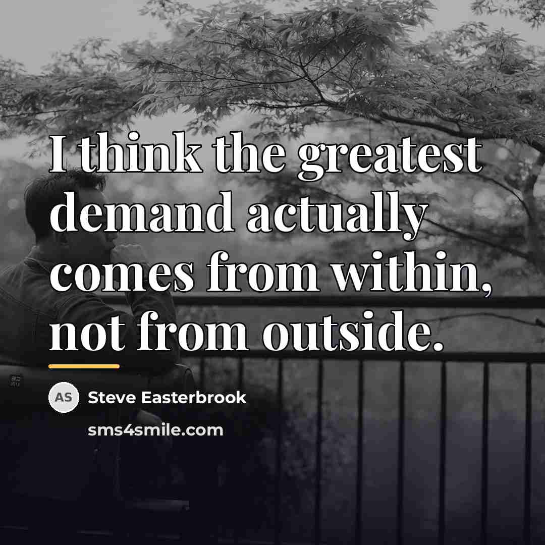 “I think the greatest demand actually comes from within, not…” quote by Steve Easterbrook