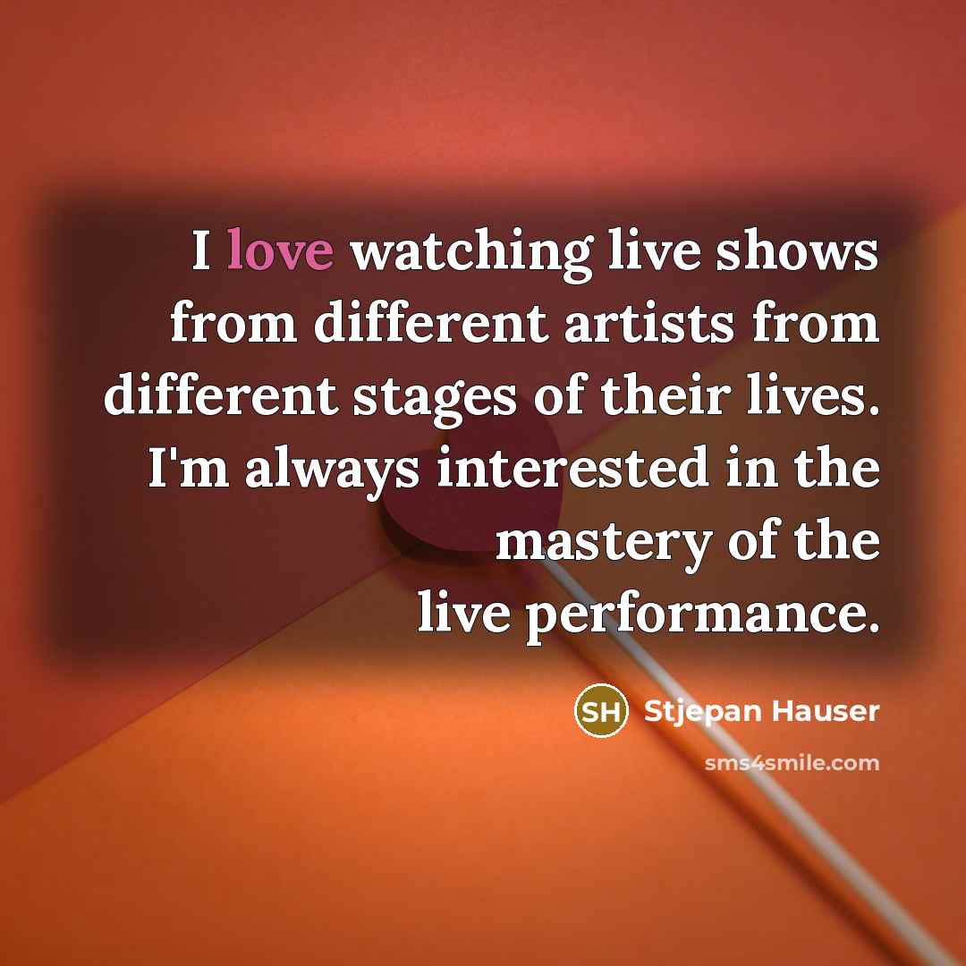 “I love watching live shows from different artists from different…” quote by Stjepan Hauser