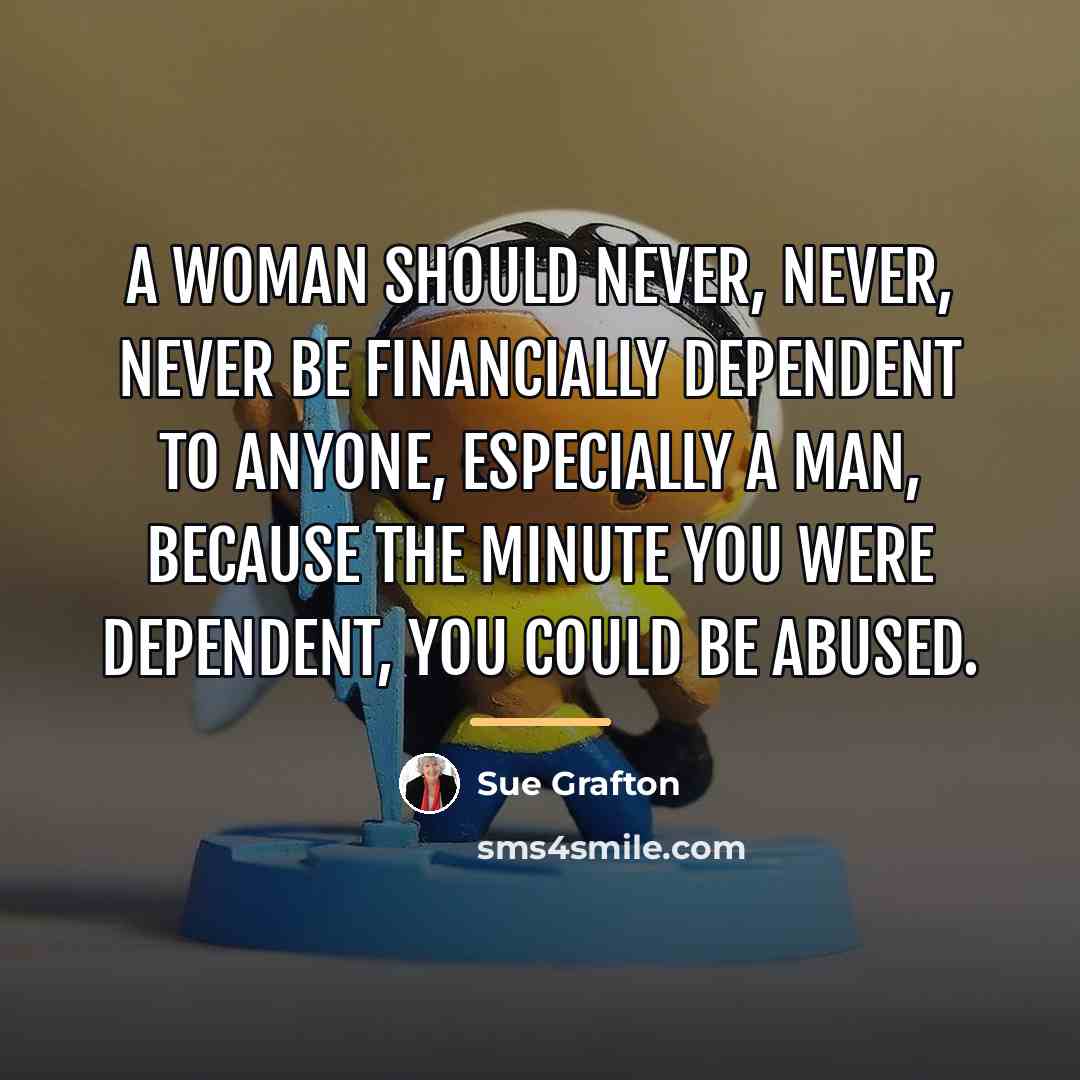 “A woman should never, never, never be financially dependent to…” quote by Sue Grafton