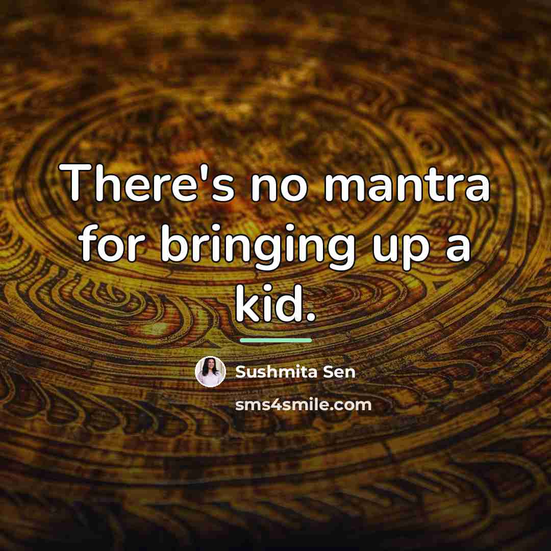 “There's no mantra for bringing up a kid.…” quote by Sushmita Sen