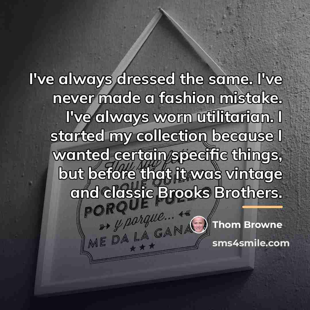 “I've always dressed the same. I've never made a fashion…” quote by Thom Browne