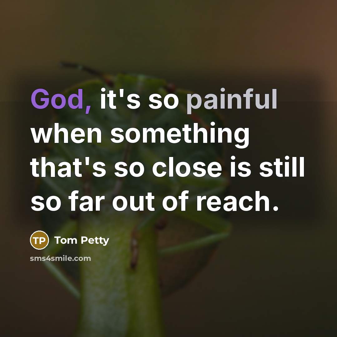 “God, it's so painful when something that's so close is…” quote by Tom Petty