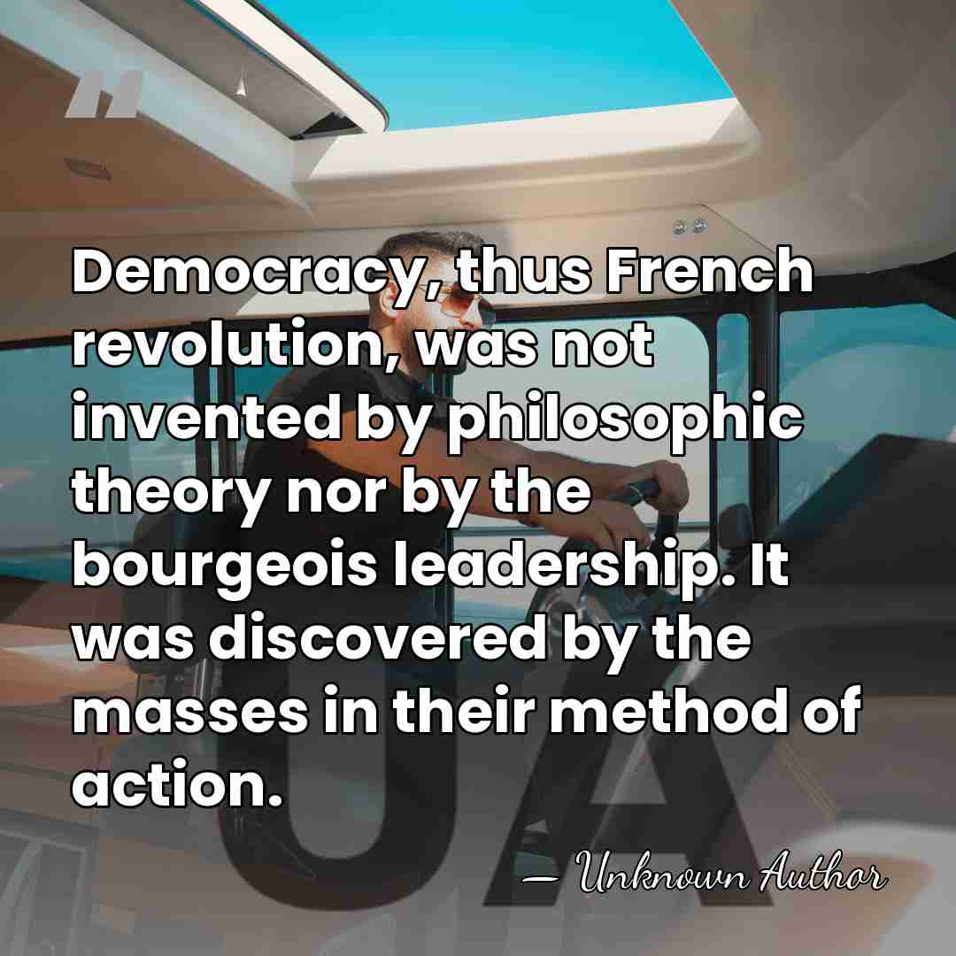 Democracy, thus French revolution, was not invented by philosophic theory nor by&hellip; - Unknown Author