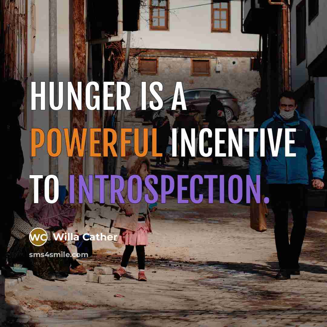 “Hunger is a powerful incentive to introspection.” quote by Willa Cather