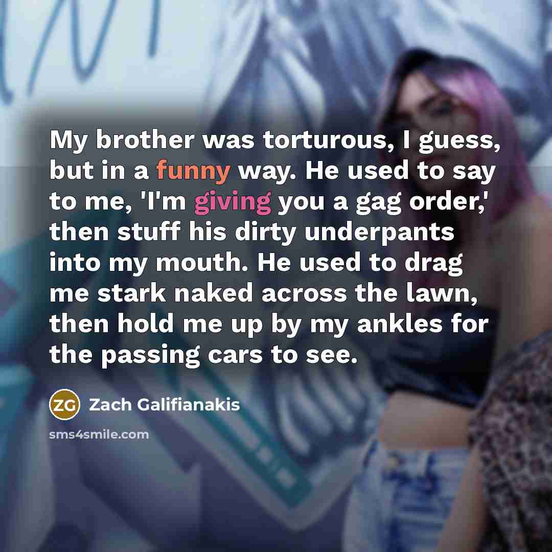 “My brother was torturous, I guess, but in a funny…” quote by Zach Galifianakis
