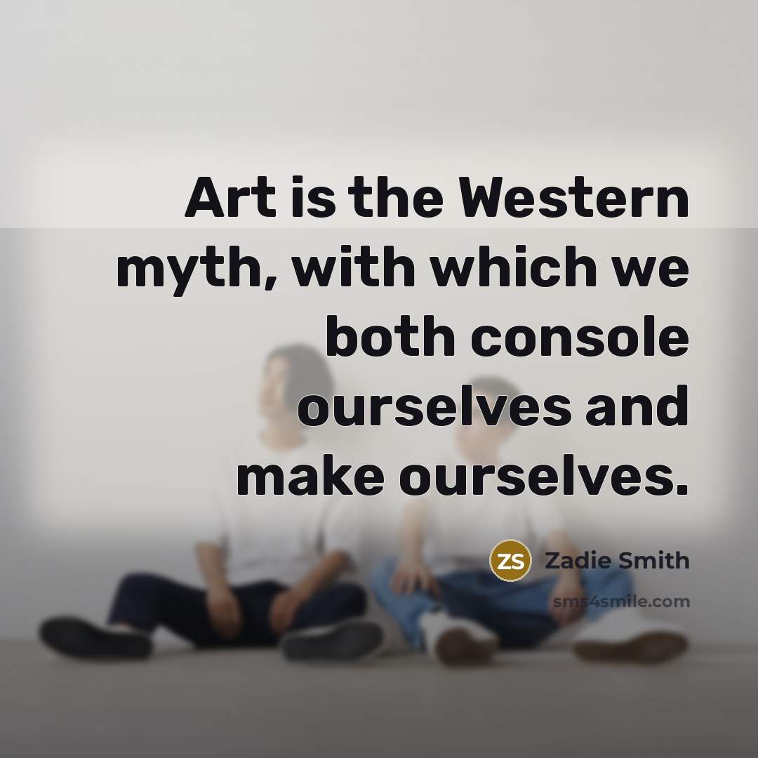 “Art is the Western myth, with which we both console…” quote by Zadie Smith