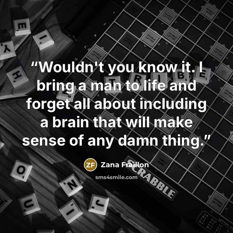 “Wouldn't you know it. I bring a man to life and forget all about including a brain that will make sense of any damn thing.” quote by Zana Fraillon