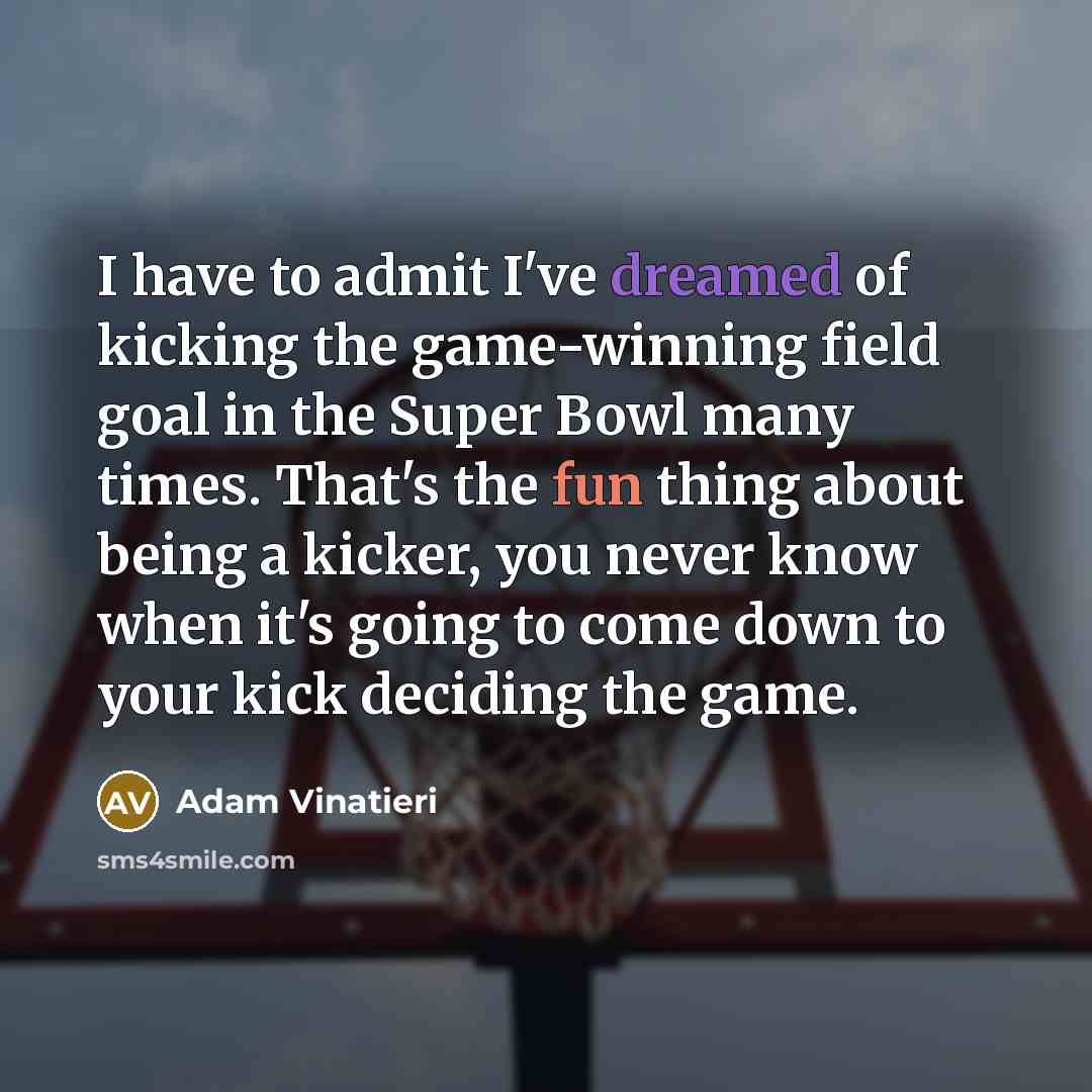 “I have to admit I've dreamed of kicking the game-winning…” quote by Adam Vinatieri