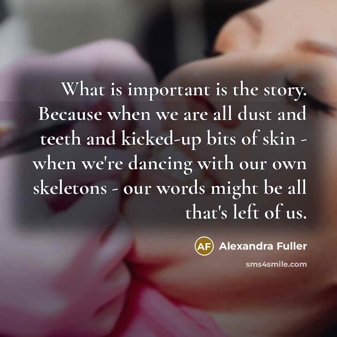 “What is important is the story. Because when we are…” quote by Alexandra Fuller