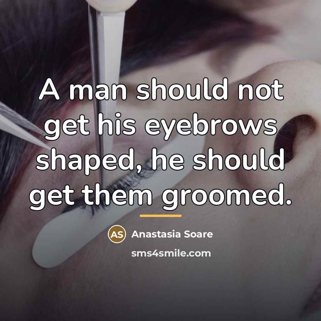 “A man should not get his eyebrows shaped, he should…” quote by Anastasia Soare