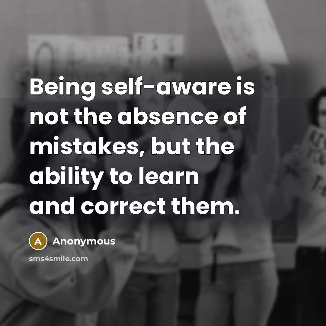 “Being self-aware is not the absence of mistakes, but the ability to learn and correct them.” quote by Anonymous
