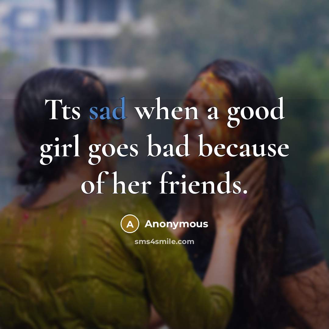 “Tts sad when a good girl goes bad because of…” quote by Anonymous