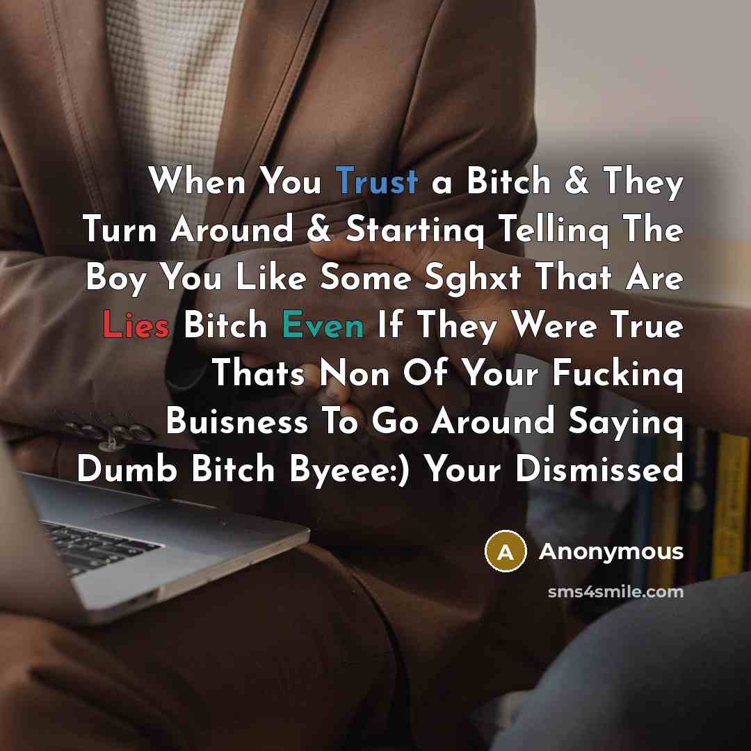 “When You Trust a Bitch & They Turn Around & Startinq Tellinq The Boy You Like Some Sghxt That Are Lies Bitch Even If They Were True Thats Non Of Your Fuckinq Buisness To Go Around Sayinq Dumb Bitch Byeee:) Your Dismissed” quote by Anonymous
