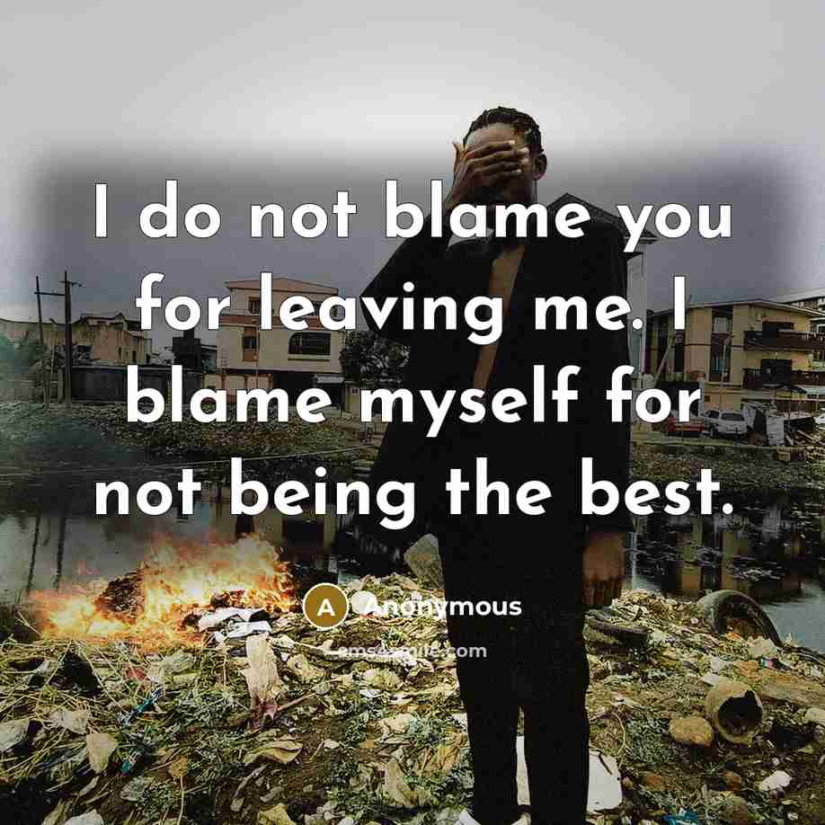 “I do not blame you for leaving me. I blame myself for not being the best.” quote by Anonymous