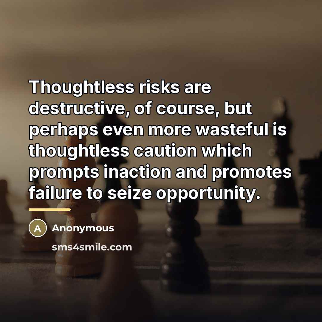 “Thoughtless risks are destructive, of course, but perhaps even more…” quote by Anonymous