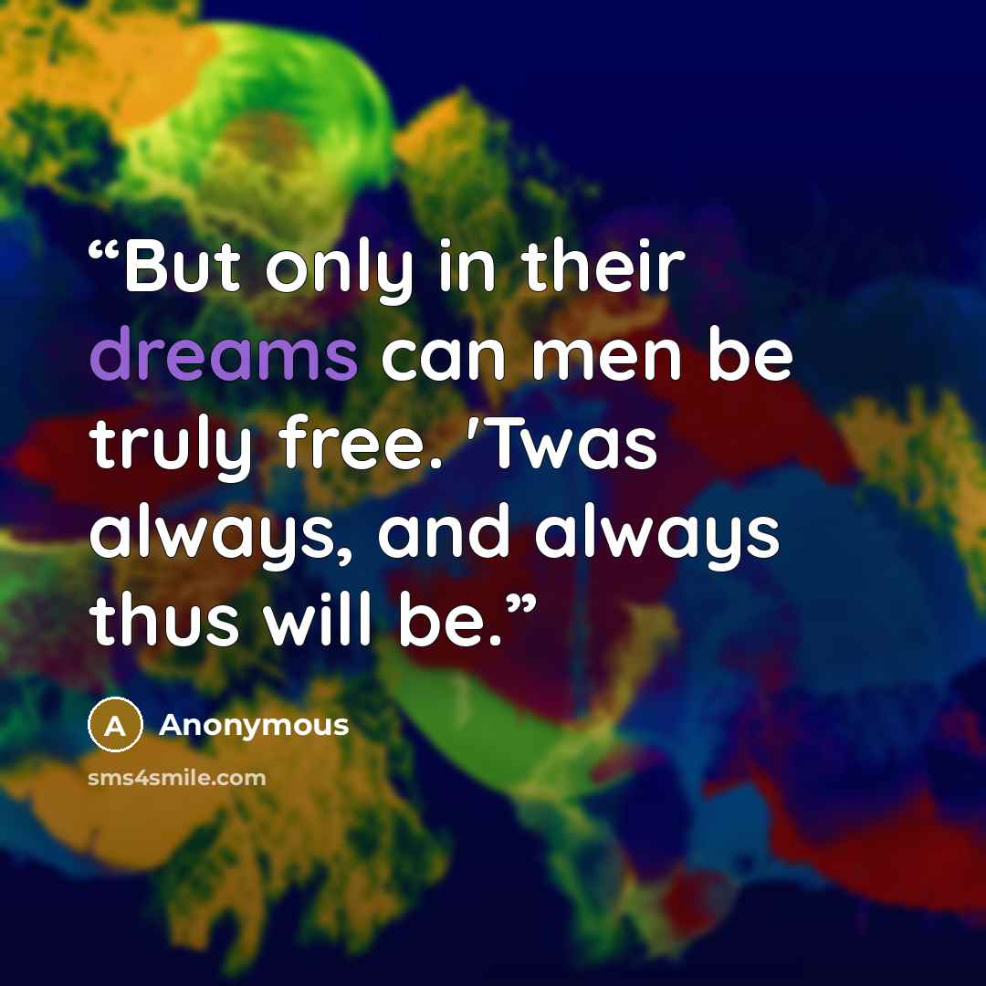 “But only in their dreams can men be truly free. 'Twas always, and always thus will be.” quote by Anonymous