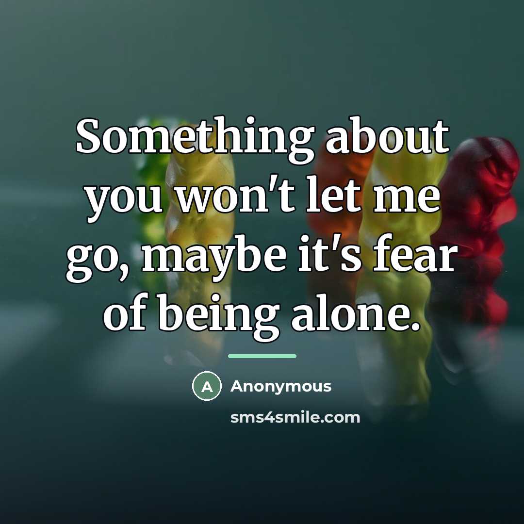 “Something about you won't let me go, maybe it's fear…” quote by Anonymous