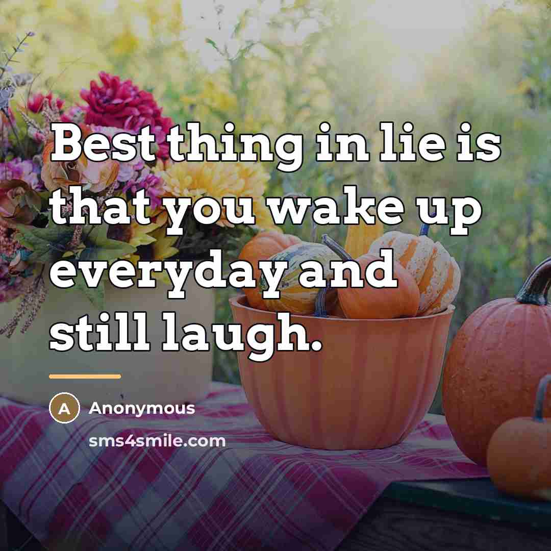 “Best thing in lie is that you wake up everyday…” quote by Anonymous