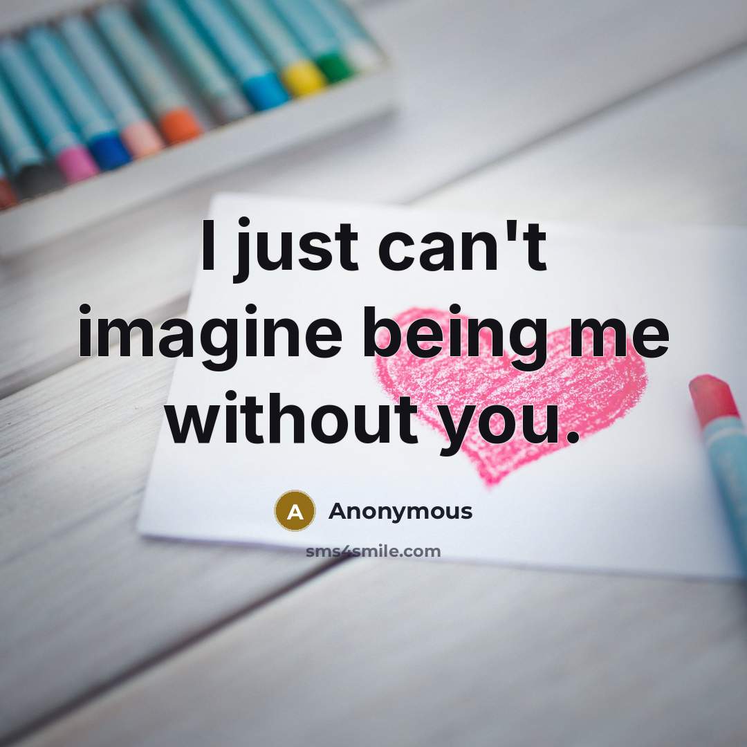 “I just can't imagine being me without you.…” quote by Anonymous