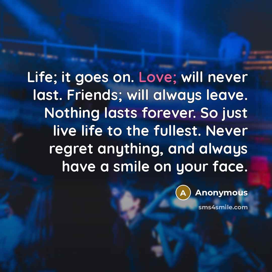 “Life; it goes on. Love; will never last. Friends; will…” quote by Anonymous