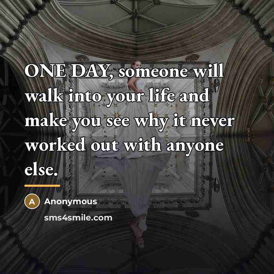 “ONE DAY, someone will walk into your life and make…” quote by Anonymous