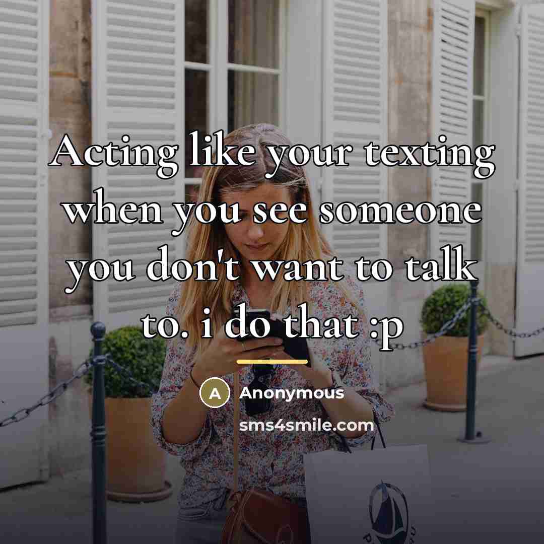 “Acting like your texting when you see someone you don't…” quote by Anonymous