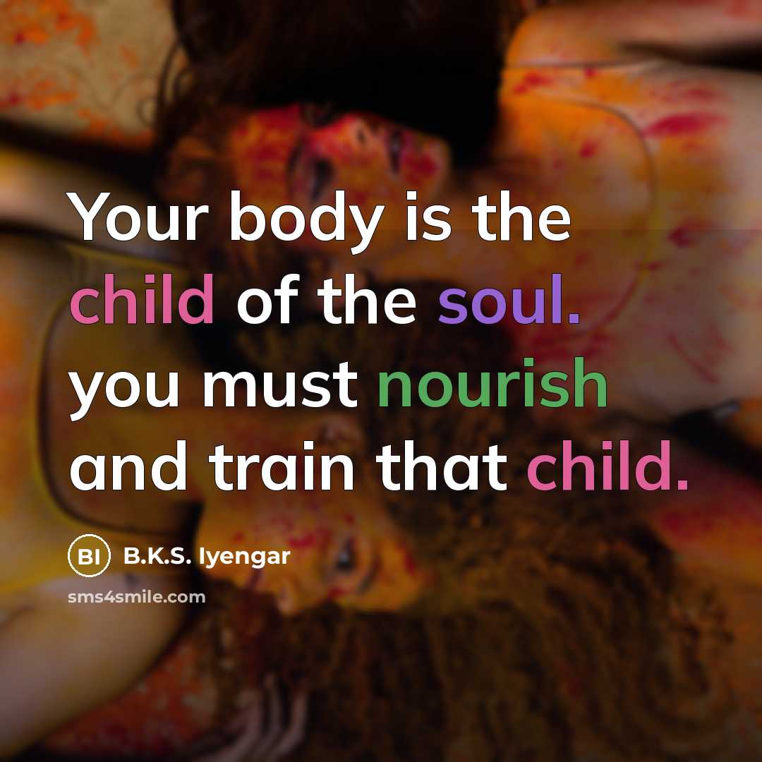 “Your body is the child of the soul. you must…” quote by B.K.S. Iyengar