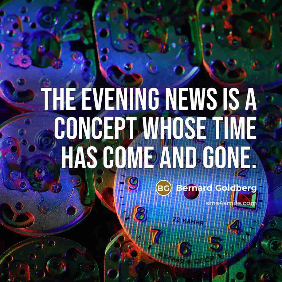 “The evening news is a concept whose time has come…” quote by Bernard Goldberg