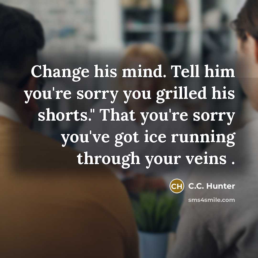 “Change his mind. Tell him you're sorry you grilled his…” quote by C.C. Hunter