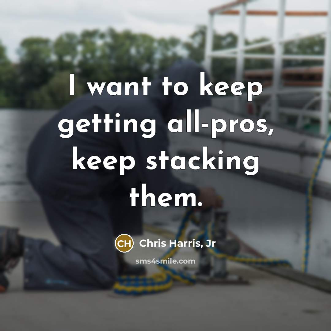 “I want to keep getting all-pros, keep stacking them.” quote by Chris Harris, Jr