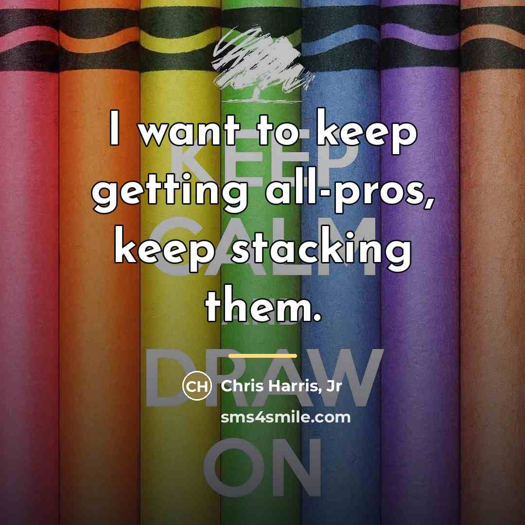 “I want to keep getting all-pros, keep stacking them.…” quote by Chris Harris, Jr