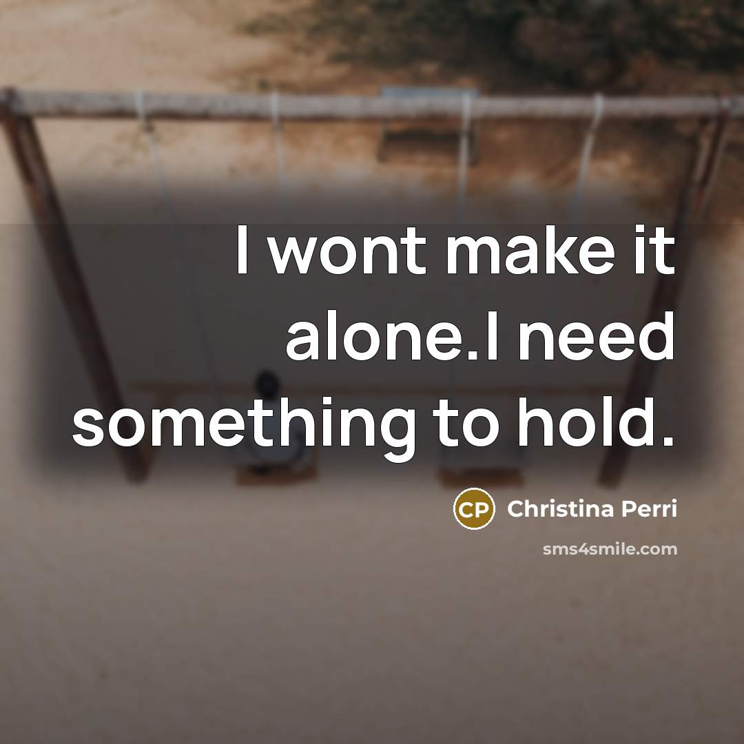“I wont make it alone.I need something to hold.…” quote by Christina Perri