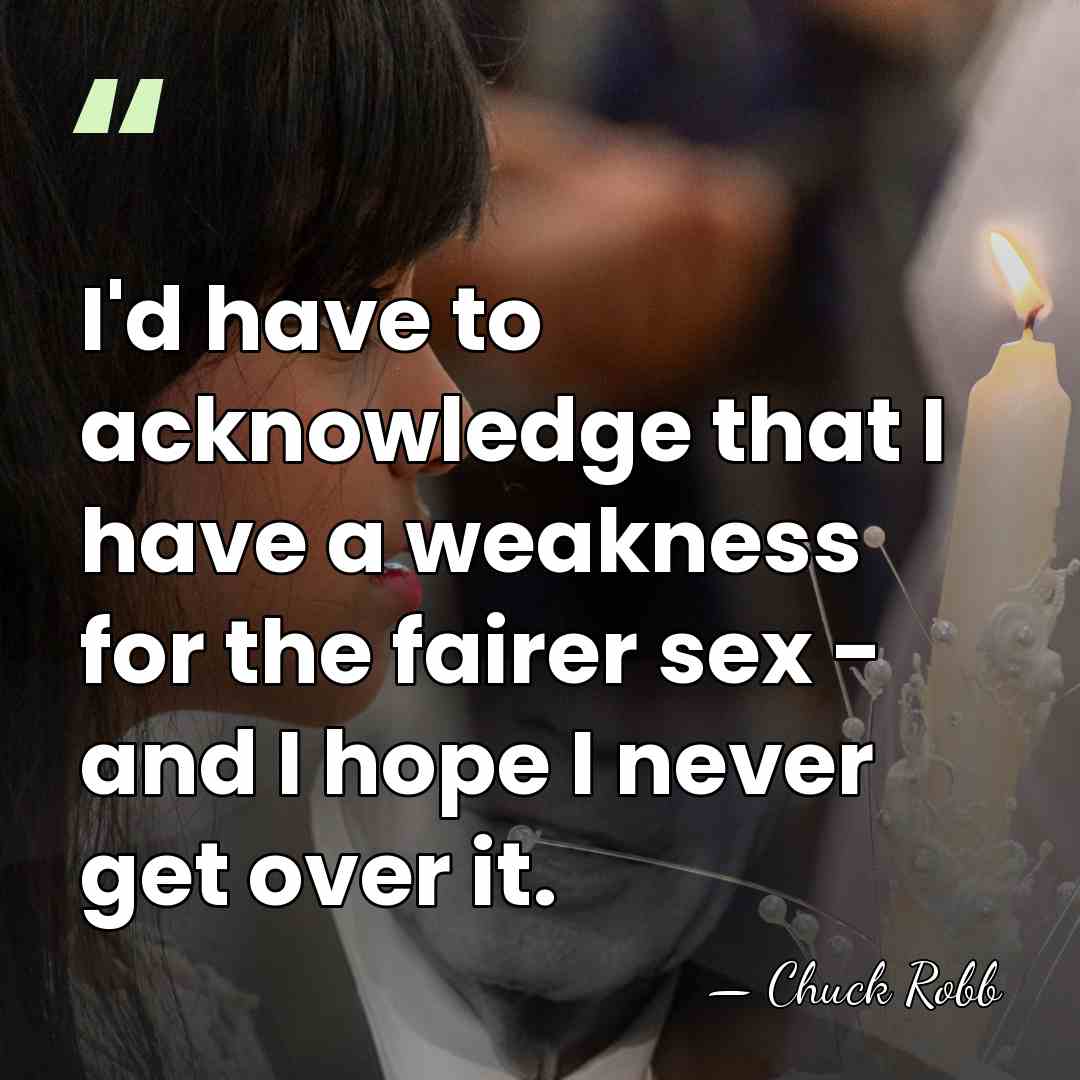 I'd have to acknowledge that I have a weakness for the fairer&hellip; - Chuck Robb