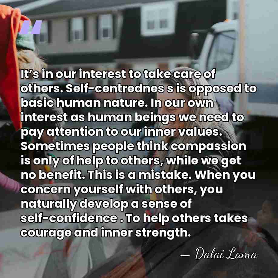 It’s in our interest to take care of others. Self-centrednes s is&hellip; - Dalai Lama