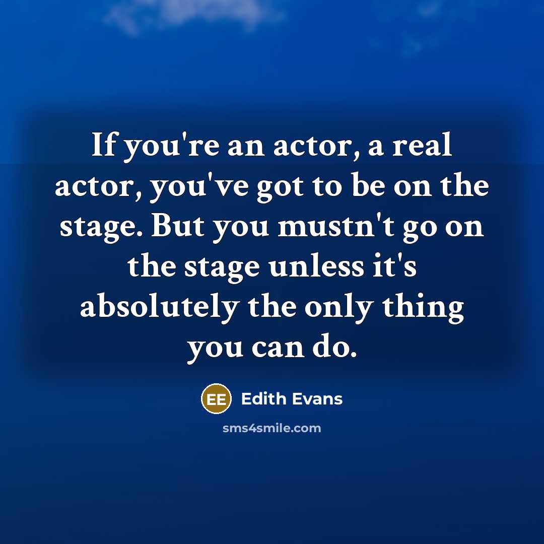 “If you're an actor, a real actor, you've got to…” quote by Edith Evans