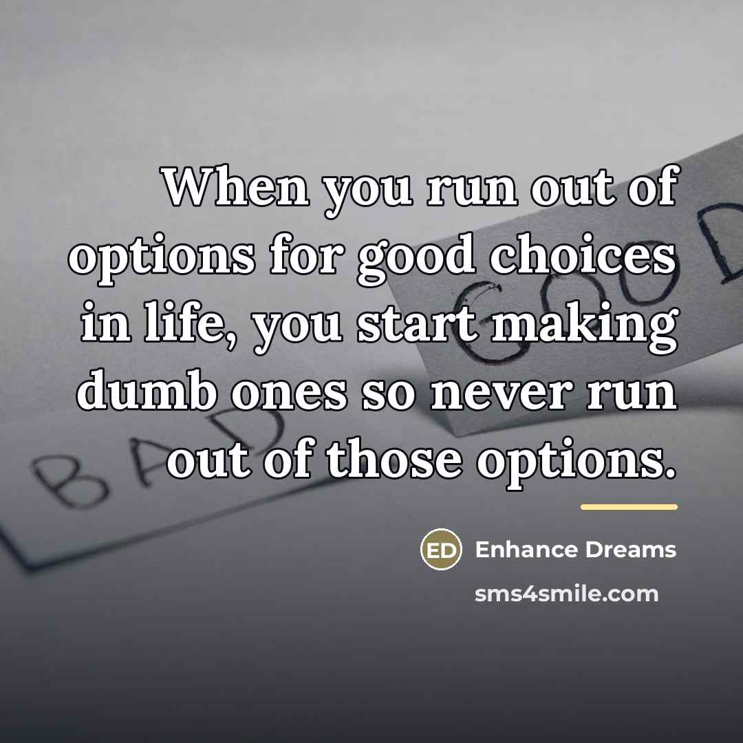 “When you run out of options for good choices in…” quote by Enhance Dreams