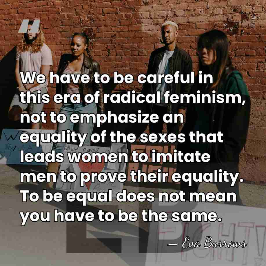 We have to be careful in this era of radical feminism, not&hellip; - Eva Burrows