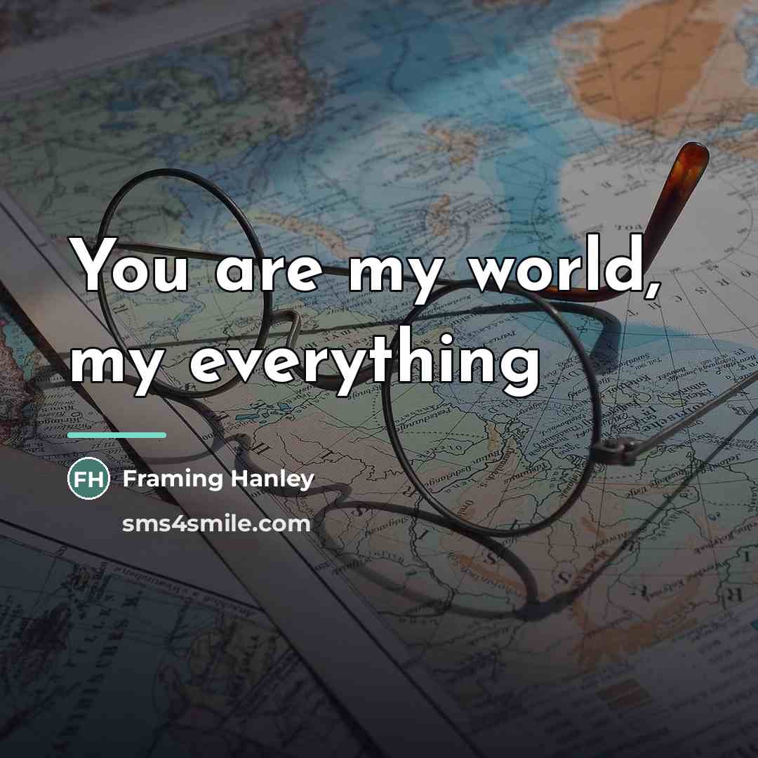 “You are my world, my everything…” quote by Framing Hanley