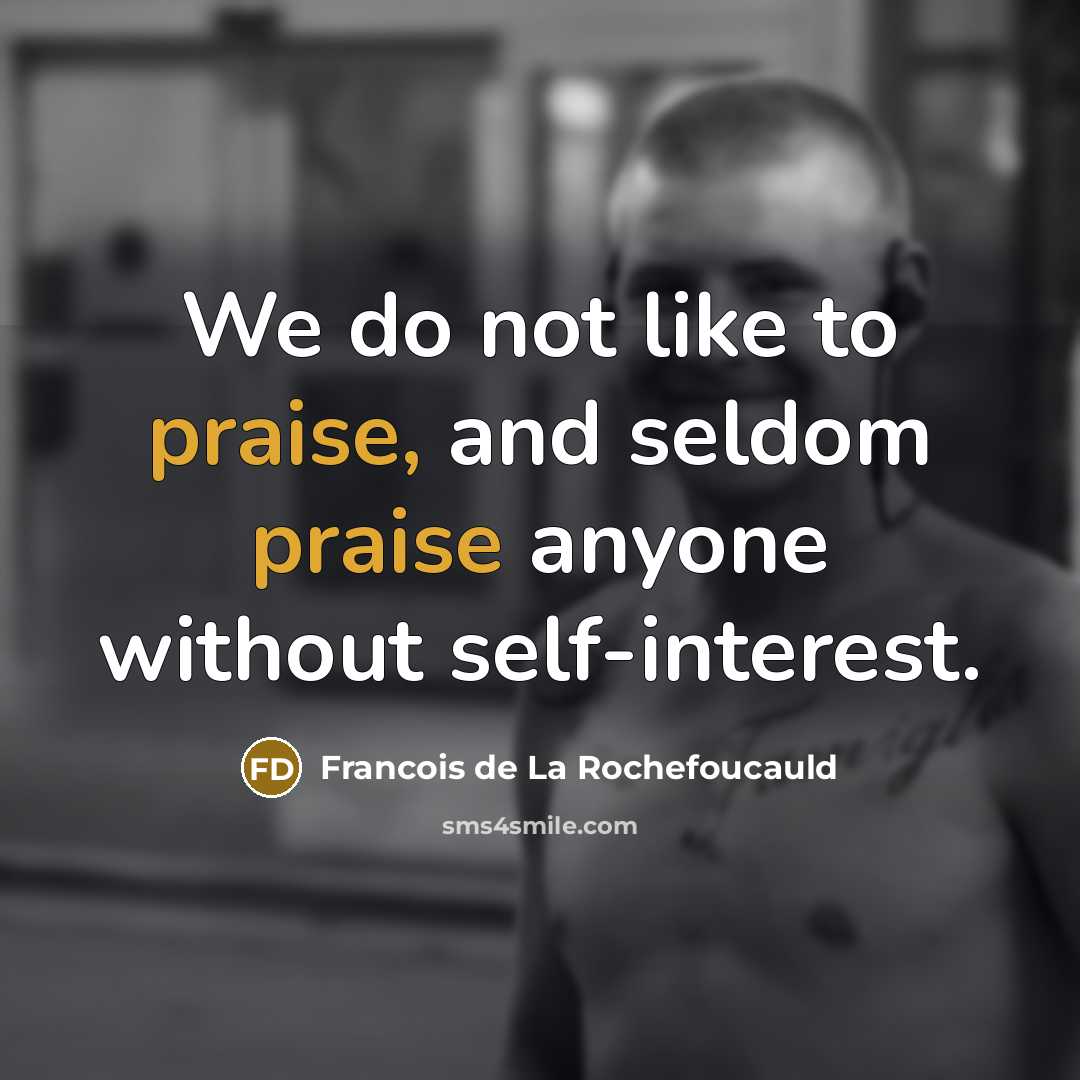 “We do not like to praise, and seldom praise anyone…” quote by Francois de La Rochefoucauld