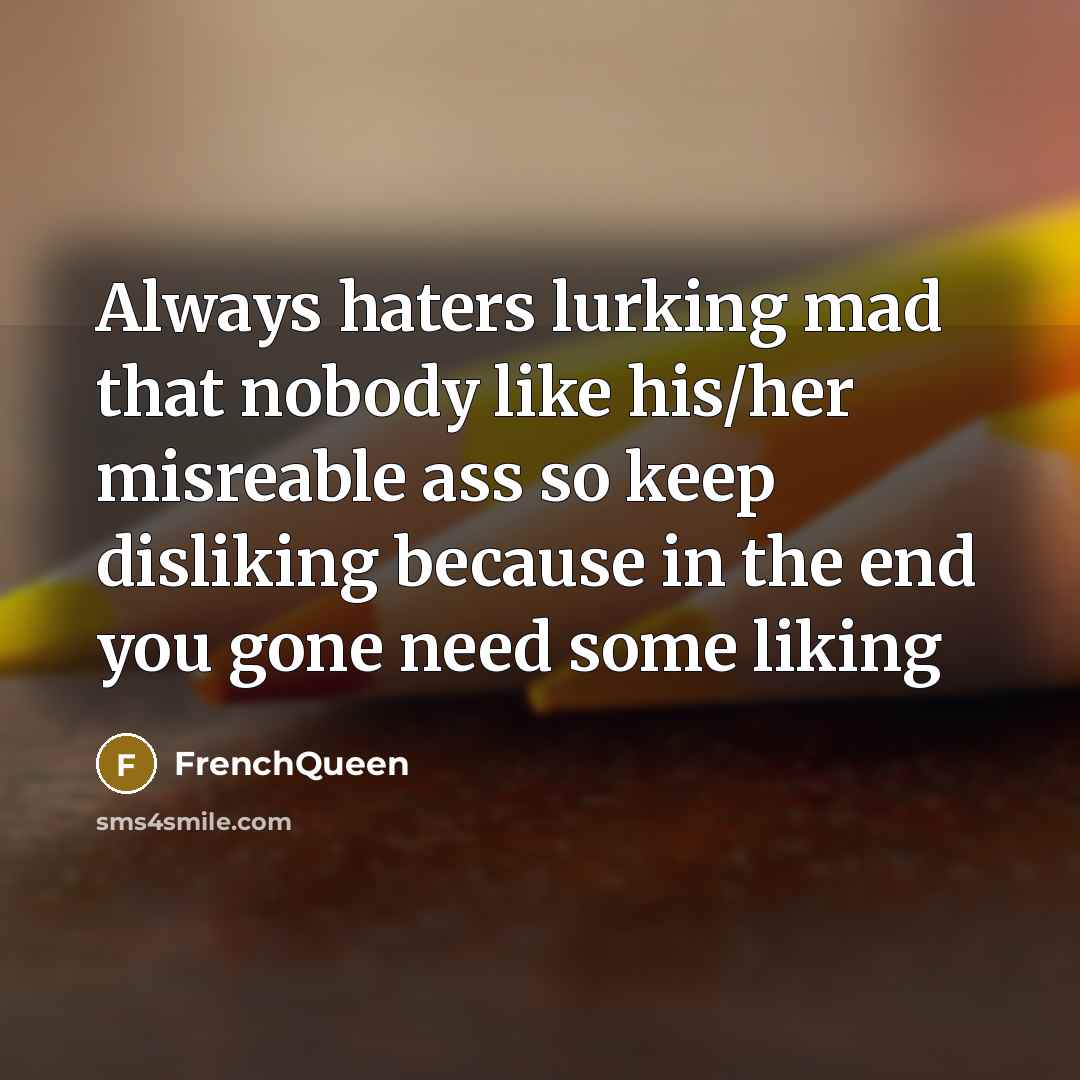 “Always haters lurking mad that nobody like his/her misreable ass…” quote by Frenchqueen