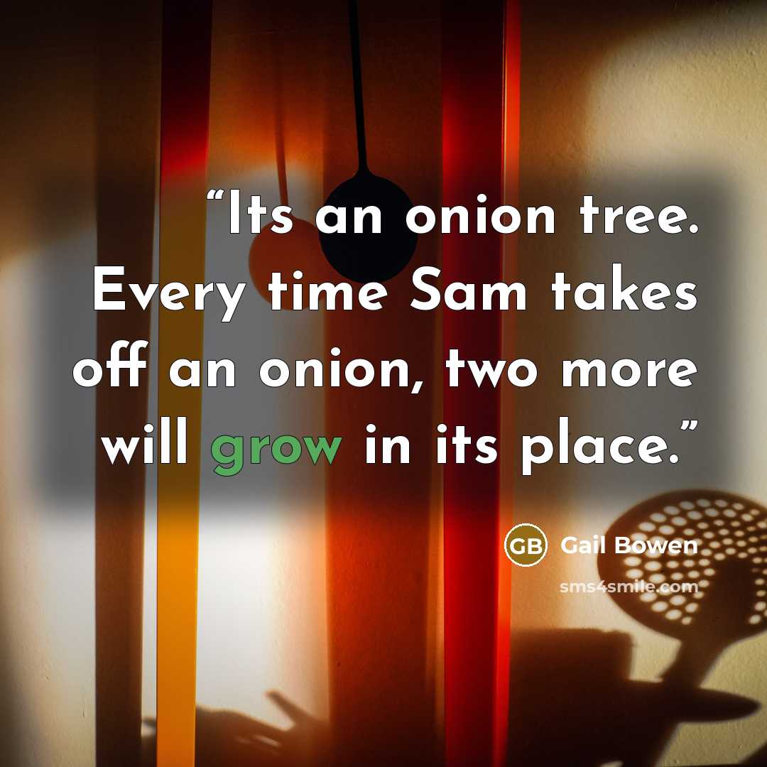 “Its an onion tree. Every time Sam takes off an onion, two more will grow in its place.” quote by Gail Bowen