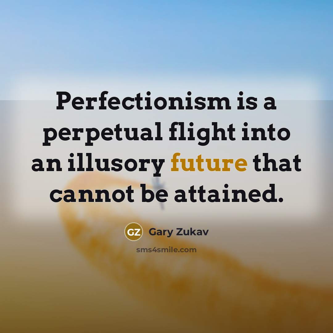“Perfectionism is a perpetual flight into an illusory future that…” quote by Gary Zukav