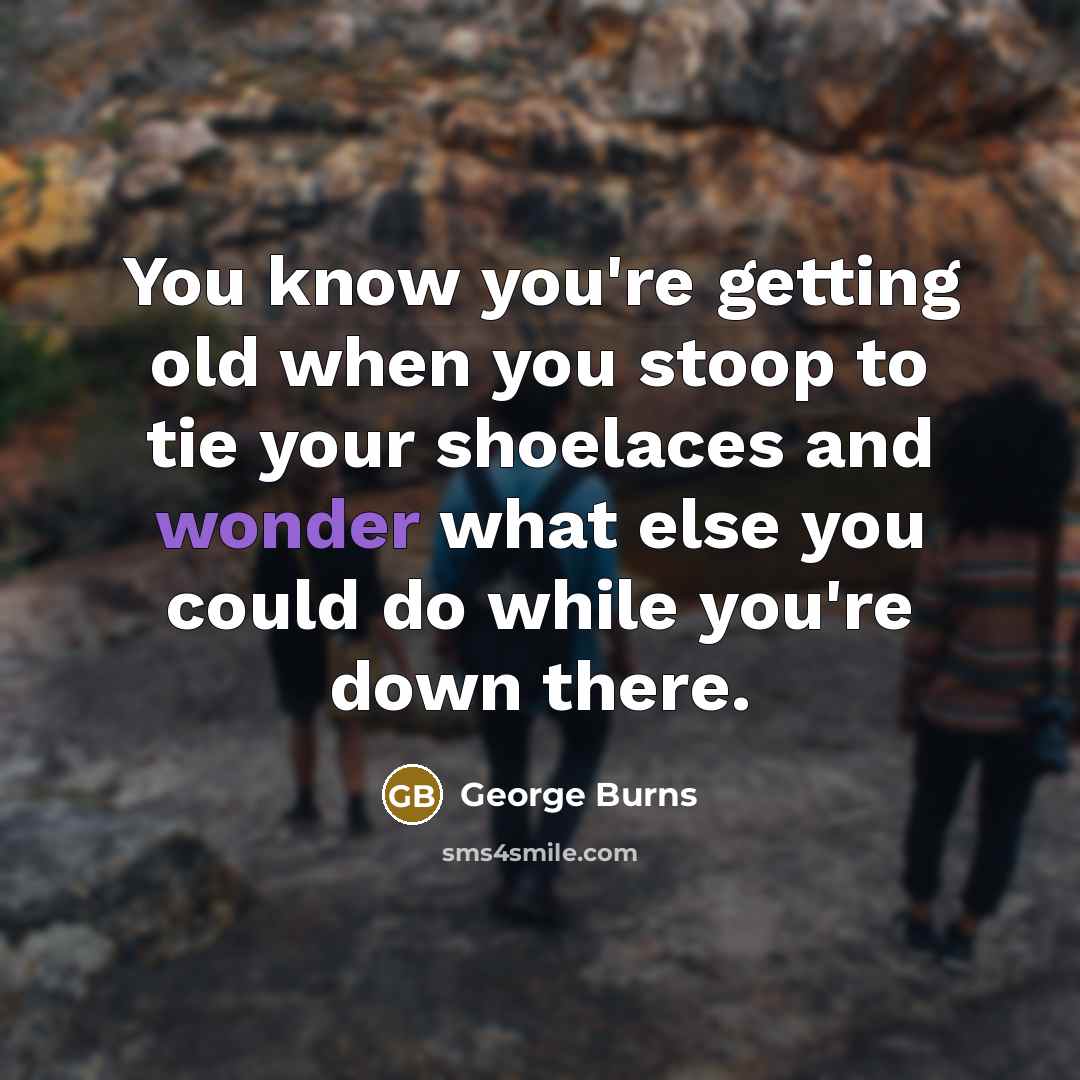 “You know you're getting old when you stoop to tie…” quote by George Burns