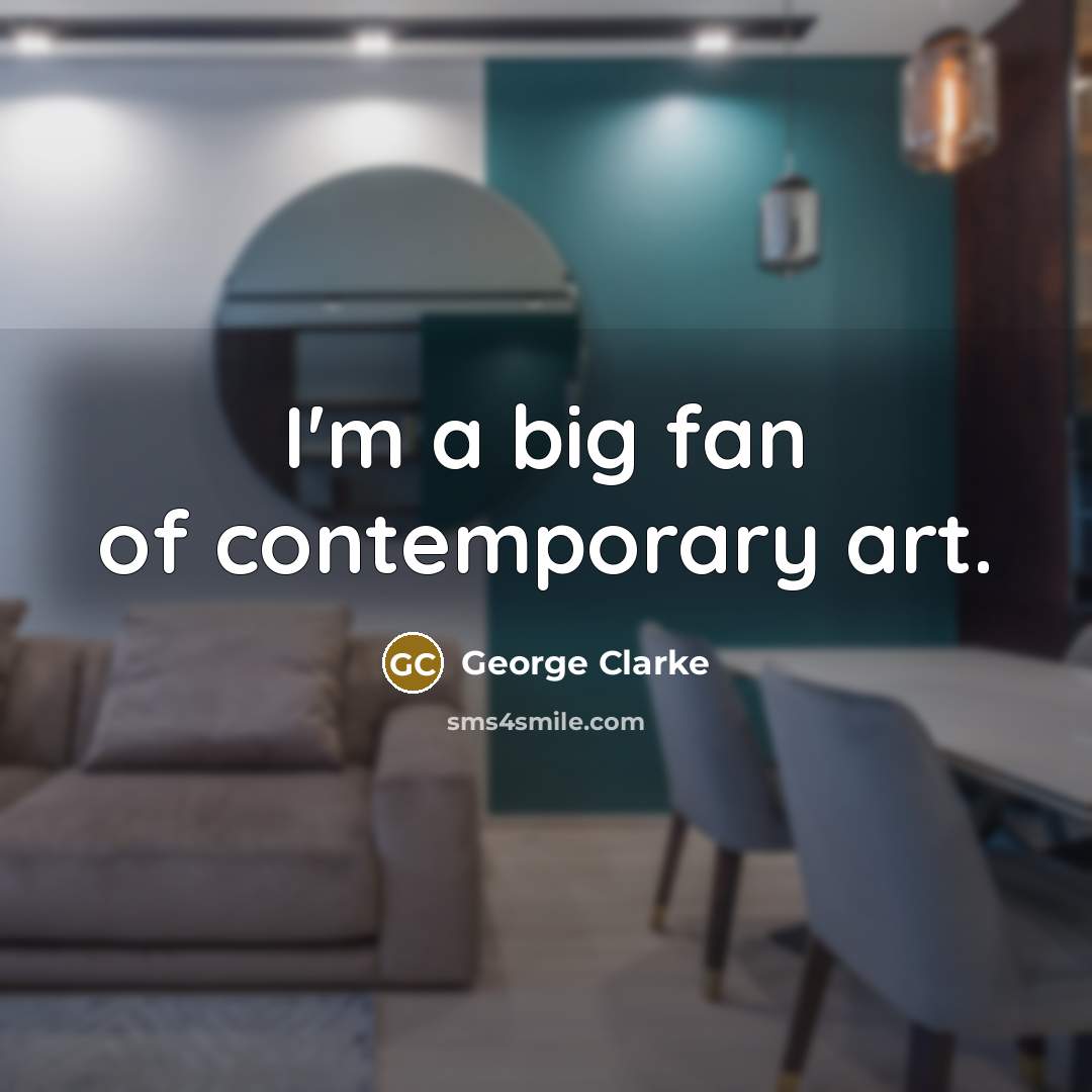 “I'm a big fan of contemporary art.…” quote by George Clarke