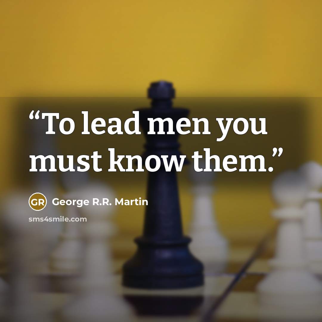 “To lead men you must know them.” quote by George R.R. Martin