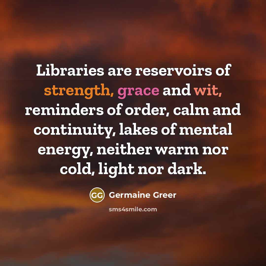 “Libraries are reservoirs of strength, grace and wit, reminders of…” quote by Germaine Greer