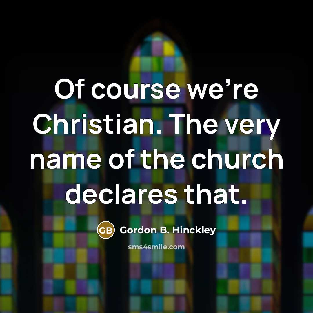 “Of course we're Christian. The very name of the church…” quote by Gordon B. Hinckley